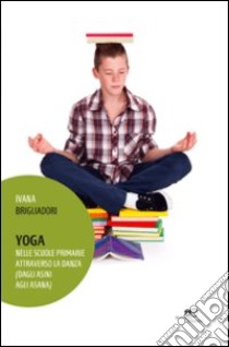 Yoga. Nelle scuole primarie attraverso la danza (dagli asini agli asana) libro di Brigliadori Ivana