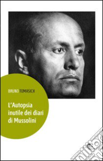 L'autopsia inutile dei diari di Mussolini libro di Tomasich Bruno