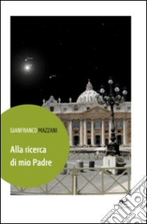 Alla ricerca di mio padre libro di Mazzani Gianfranco