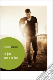 La fine non è la fine libro di Lancioli Federico