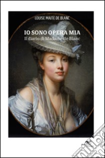 Io sono opera mia. Il diario di Madame de Blanc libro di Blanc Louise M. de