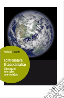 Contronatura. Il caos climatico libro di Fiorani Alfredo