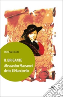 Il brigante. Alessandro Massaroni detto il Macinello libro di Saccoccio Enzo