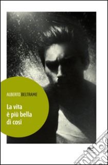 La vita è più bella di così libro di Beltrame Alberto