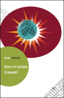 Dove si è cacciato il mondo? libro di Tomasich Bruno