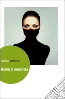 Dietro la maschera libro di Torresan Claudia