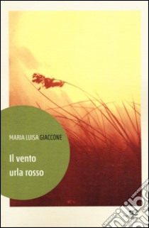 Il vento urla rosso libro di Giaccone M. Luisa