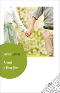 Amori a lieto fine libro di Larivera Antonio