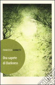 Ora sapete di darkness libro di Giannetti Francesca