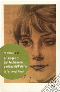 Gli angeli di San Giuliano mi parlano dall'aldilà. La terra degli angeli libro di Ritucci Antonella