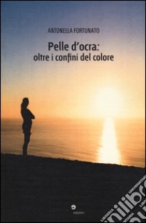 Pelle d'ocra: oltre i confini del colore libro di Fortunato Antonella