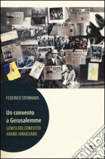 Un convento a Gerusalemme. Genesi del conflitto arabo-israeliano libro di Steinhaus Federico