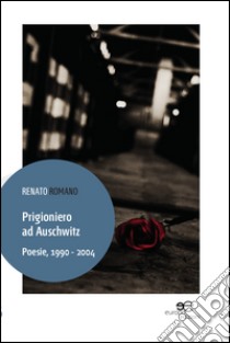 Prigioniero ad Auschwitz. Poesie, 1990 - 2004 libro di Romano Renato