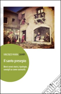 Il santo presepio. Brevi cenni storici, tipologie, consigli su come costruirlo libro di Ciampi Vincenzo M.