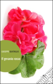 Il geranio rosso libro di Quatriglio Giuseppe