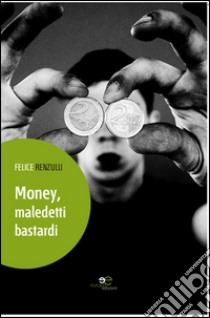 Money, maledetti bastardi. Autobiografia nuda e cruda di Felice Renzulli libro di Renzulli Felice