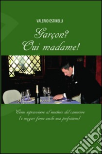 Garçon? Oui madame! Come sopravvivere al mestiere del cameriere (e magari farne anche una professione) libro di Ostinelli Valerio