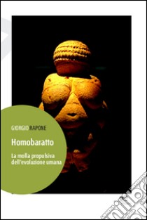 Homobaratto. La molla propulsiva dell'evoluzione umana libro di Rapone Giorgio