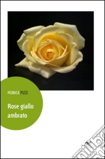 Rose giallo ambrato libro di Pizzi Monica