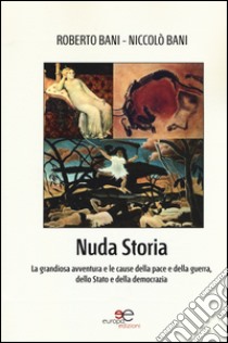 Nuda storia. La grandiosa avventura e le cause della pace e della guerra, dello Stato e della democrazia libro di Bani Roberto; Bani Niccolò