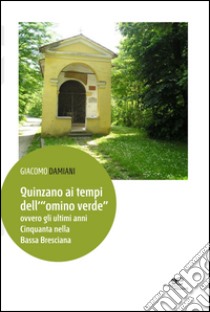 Quinzano ai tempi dell'«omino verde» ovvero gli ultimi anni cinquanta nella bassa bresciana libro di Damiani Giacomo