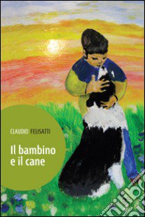 Il bambino e il cane libro di Felisatti Claudio