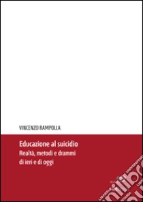 Educazione al suicidio. Realtà, metodi e drammi di ieri e di oggi libro di Rampolla Vincenzo