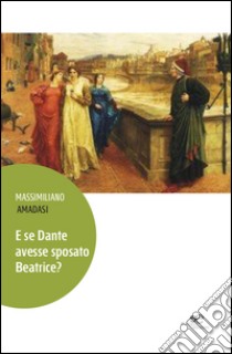 E se Dante avesse sposato Beatrice? libro di Amadasi Massimiliano