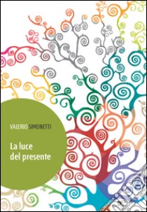 La luce del presente libro di Simonetti Valerio