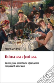 Il cibo a casa e fuori casa. La miniguida pocket sulle informazioni dei prodotti alimentari libro di Pironi Serena