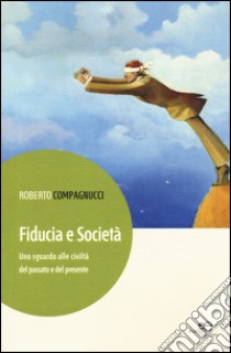 Fiducia e società. Uno sguardo alle civiltà del passato e del presente libro di Compagnucci Roberto