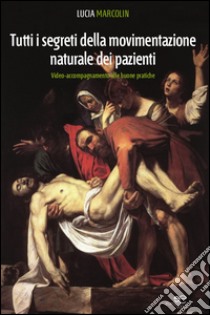 Tutti i segreti della movimentazione manuale dei pazienti. Video-accompagnamento alle buone pratiche. Con DVD libro di Marcolin Lucia