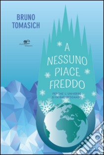 A nessuno piace freddo. Perché l'universo si va raffreddando libro di Tomasich Bruno