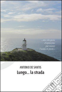 Lungo... la strada libro di De Santis Antonio