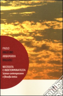 Necessità e indeterminatezza. Scienze contemporanee e filosofia ionica libro di Raggioli Annamaria; Angelino Paolo