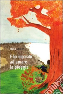 E ho imparato ad amare la pioggia libro di Gaiotti Erica