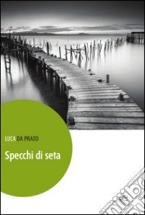 Specchi di seta libro di Da Prato Luca