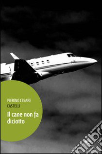 Il cane non fa diciotto libro di Castelli Pierino Cesare