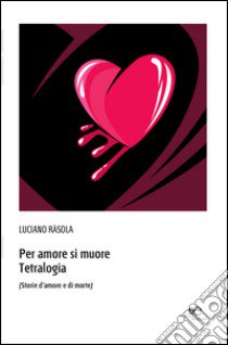 Per amore si muore. Tetralogia (Storie d'amore e di morte) libro di Rasola Luciano