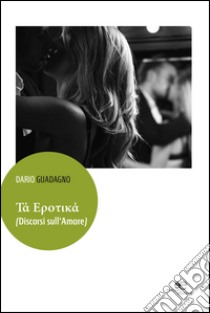 Tà Erotikà (Discorsi sull'amore) libro di Guadagno Dario