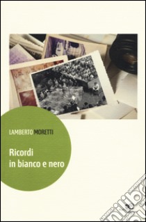 Ricordi in bianco e nero libro di Moretti Lamberto