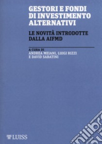 Gestori e fondi di investimento alternativi. Le novità introdotte da AIFMD libro di Meiani A. (cur.); Rizzi L. (cur.); Sabatini D. (cur.)