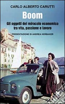 Boom. Gli oggetti del miracolo economico tra vita, passione e lavoro libro di Carutti Carlo Alberto