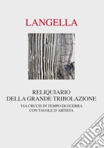 Reliquiario della grande tribolazione. Via crucis in tempo di guerra libro di Langella Giuseppe