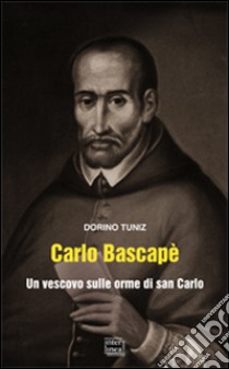 Carlo Bascapè. Un vescovo sulle orme di san Carlo libro di Tuniz Dorino