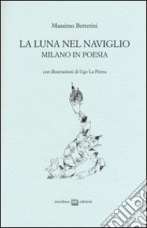 La luna nel Naviglio. Milano in poesia libro di Bettetini Massimo