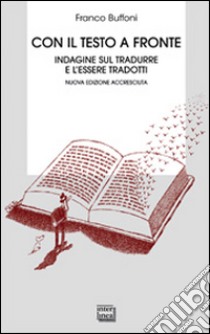 Con il testo a fronte. Indagine sul tradurre e l'essere tradotti libro di Buffoni Franco