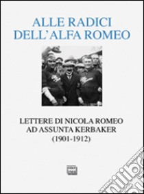 Alle radici dell'Alfa Romeo. Lettere ad Assunta Kerbaker (1901-1912) libro di Romeo Nicola; Kerbaker A. (cur.)