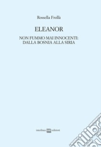 Eleanor. Non fummo mai innocenti: dalla Bosnia alla Siria libro di Frollà Rossella