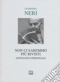 Non ci saremmo più rivisti. Antologia personale. Ediz. limitata libro di Neri Giampiero; Savio D. (cur.)